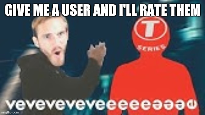 veveveveve | GIVE ME A USER AND I'LL RATE THEM | image tagged in veveveveve | made w/ Imgflip meme maker