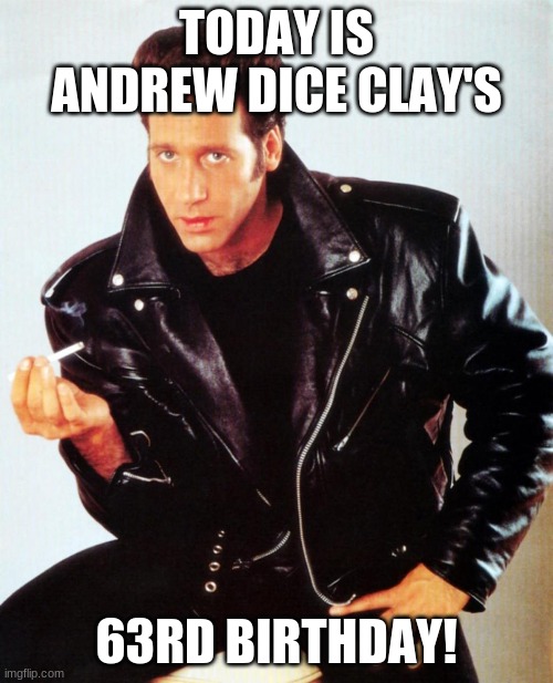Andrew Dice Clay | TODAY IS ANDREW DICE CLAY'S; 63RD BIRTHDAY! | image tagged in andrew dice clay,memes,celebrity birthdays,happy birthday,birthday,comedian | made w/ Imgflip meme maker