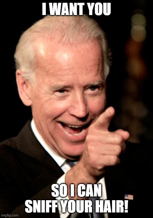 Smilin Biden | I WANT YOU; SO I CAN SNIFF YOUR HAIR! | image tagged in memes,smilin biden | made w/ Imgflip meme maker