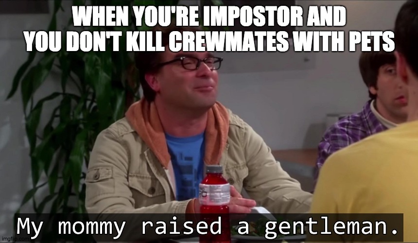 My mommy raised a gentleman | WHEN YOU'RE IMPOSTOR AND YOU DON'T KILL CREWMATES WITH PETS | image tagged in my mommy raised a gentleman | made w/ Imgflip meme maker