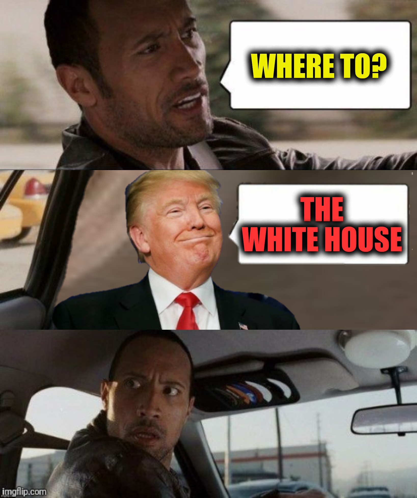 The Rock Driven | WHERE TO? THE WHITE HOUSE | image tagged in bad photoshop,donald trump,dwayne the schmuck johnson | made w/ Imgflip meme maker