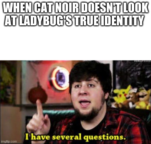 Come on, Cat! | WHEN CAT NOIR DOESN'T LOOK AT LADYBUG'S TRUE IDENTITY | image tagged in i have several questions,miraculous ladybug | made w/ Imgflip meme maker
