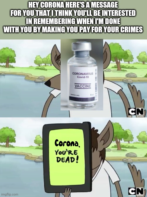You Wanna See My Phone | HEY CORONA HERE'S A MESSAGE FOR YOU THAT I THINK YOU'LL BE INTERESTED IN REMEMBERING WHEN I'M DONE WITH YOU BY MAKING YOU PAY FOR YOUR CRIMES | image tagged in you wanna see my phone,memes,coronavirus,vaccine,dank memes,regular show | made w/ Imgflip meme maker