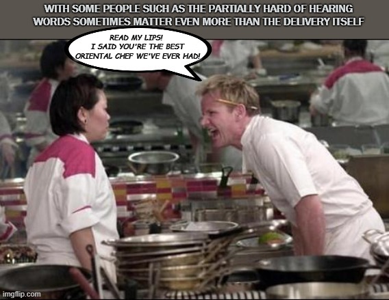 Ramsey being kind | READ MY LIPS! 
I SAID YOU'RE THE BEST ORIENTAL CHEF WE'VE EVER HAD! | image tagged in chef gordon ramsay | made w/ Imgflip meme maker