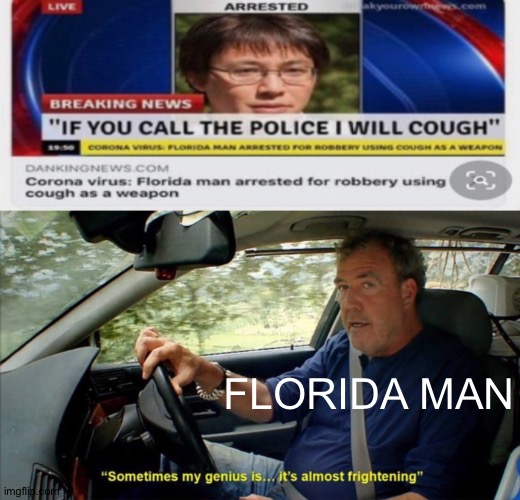 Florida man strikes again....... | FLORIDA MAN | image tagged in sometimes my genius is it's almost frightening | made w/ Imgflip meme maker