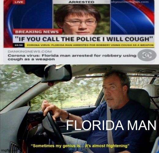 Florida man strikes again......... | FLORIDA MAN | image tagged in sometimes my genius is it's almost frightening | made w/ Imgflip meme maker