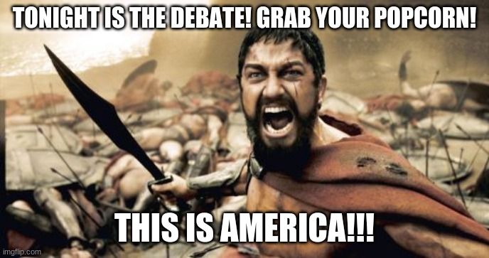 Tonight's the night! | TONIGHT IS THE DEBATE! GRAB YOUR POPCORN! THIS IS AMERICA!!! | image tagged in memes,sparta leonidas,donald trump,joe biden,chris wallace,presidential debate | made w/ Imgflip meme maker