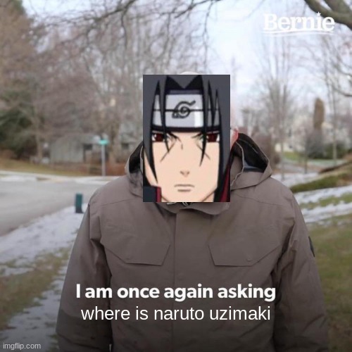 Bernie I Am Once Again Asking For Your Support | where is naruto uzimaki | image tagged in memes,bernie i am once again asking for your support | made w/ Imgflip meme maker