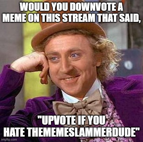 Creepy Condescending Wonka Meme | WOULD YOU DOWNVOTE A MEME ON THIS STREAM THAT SAID, "UPVOTE IF YOU HATE THEMEMESLAMMERDUDE" | image tagged in memes,creepy condescending wonka | made w/ Imgflip meme maker