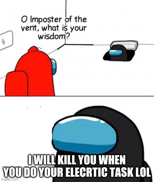 o impostor of the vent | I WILL KILL YOU WHEN YOU DO YOUR ELECRTIC TASK LOL | image tagged in o imposter of the vent,so true | made w/ Imgflip meme maker