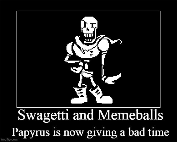 SwAgetTi AnD meMeBAlLS | Papyrus is now giving a bad time; Swagetti and Memeballs | image tagged in demotivational | made w/ Imgflip meme maker
