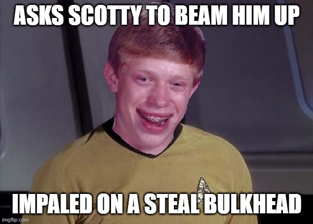 He Did Say Beam! | ASKS SCOTTY TO BEAM HIM UP; IMPALED ON A STEAL BULKHEAD | image tagged in bad luck brian star trek memes | made w/ Imgflip meme maker