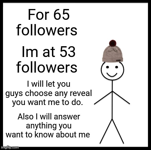 Be Like Bill Meme | For 65 followers; Im at 53 followers; I will let you guys choose any reveal you want me to do. Also I will answer anything you want to know about me | image tagged in memes,be like bill | made w/ Imgflip meme maker