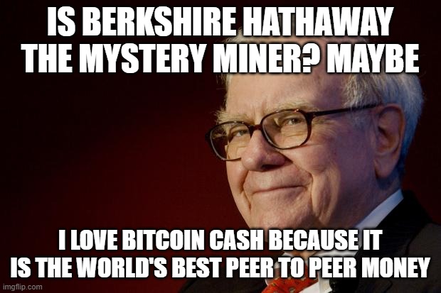 Warren Buffett | IS BERKSHIRE HATHAWAY THE MYSTERY MINER? MAYBE; I LOVE BITCOIN CASH BECAUSE IT IS THE WORLD'S BEST PEER TO PEER MONEY | image tagged in warren buffett | made w/ Imgflip meme maker