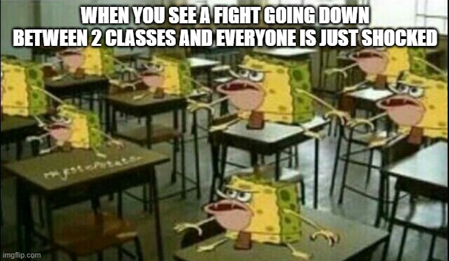 Spongegar (Classroom) |  WHEN YOU SEE A FIGHT GOING DOWN BETWEEN 2 CLASSES AND EVERYONE IS JUST SHOCKED | image tagged in spongegar classroom | made w/ Imgflip meme maker