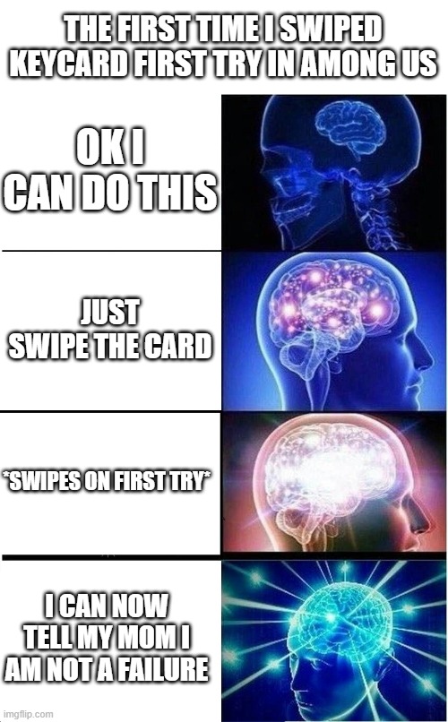 When I do keycard first try | THE FIRST TIME I SWIPED KEYCARD FIRST TRY IN AMONG US; OK I CAN DO THIS; JUST SWIPE THE CARD; *SWIPES ON FIRST TRY*; I CAN NOW TELL MY MOM I AM NOT A FAILURE | image tagged in memes,expanding brain | made w/ Imgflip meme maker