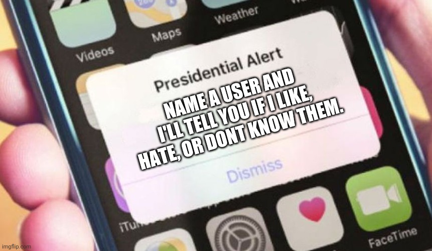 Presidential Alert Meme | NAME A USER AND I'LL TELL YOU IF I LIKE, HATE, OR DONT KNOW THEM. | image tagged in memes,presidential alert | made w/ Imgflip meme maker