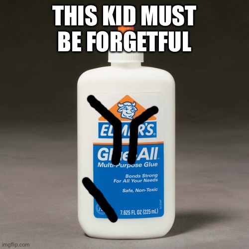 elmers glue | THIS KID MUST BE FORGETFUL | image tagged in elmers glue | made w/ Imgflip meme maker