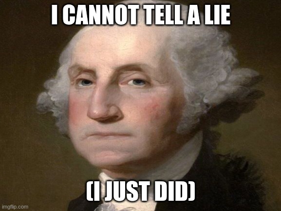 I CANNOT TELL A LIE; (I JUST DID) | image tagged in history | made w/ Imgflip meme maker