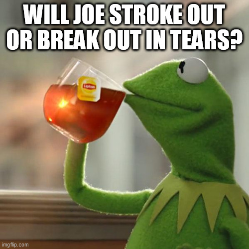 But That's None Of My Business Meme | WILL JOE STROKE OUT OR BREAK OUT IN TEARS? | image tagged in memes,but that's none of my business,kermit the frog | made w/ Imgflip meme maker