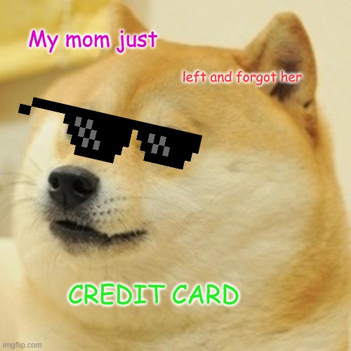 Doge | My mom just; left and forgot her; CREDIT CARD | image tagged in memes,doge | made w/ Imgflip meme maker