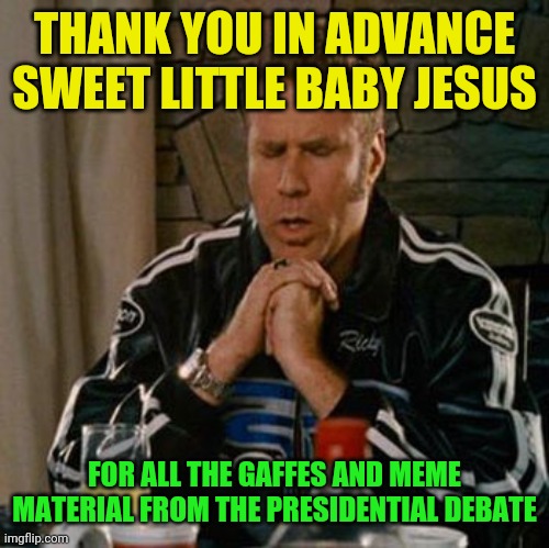 All the material...just, all the material, it'll be great! | THANK YOU IN ADVANCE SWEET LITTLE BABY JESUS; FOR ALL THE GAFFES AND MEME MATERIAL FROM THE PRESIDENTIAL DEBATE | image tagged in dear sweet baby jesus,presidential debate,joe biden,donald trump | made w/ Imgflip meme maker