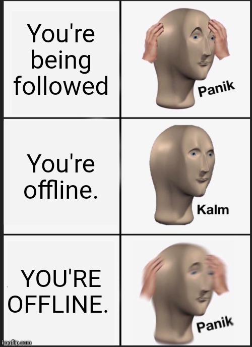 Uhhh.... | You're being followed; You're offline. YOU'RE OFFLINE. | image tagged in memes,panik kalm panik | made w/ Imgflip meme maker