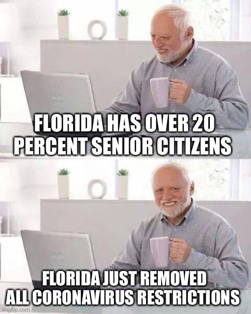 Hide the Pain Harold Meme | FLORIDA HAS OVER 20 PERCENT SENIOR CITIZENS; FLORIDA JUST REMOVED ALL CORONAVIRUS RESTRICTIONS | image tagged in memes,hide the pain harold | made w/ Imgflip meme maker