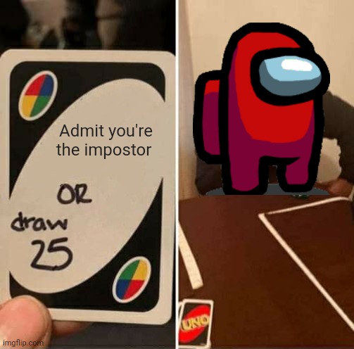 Seriously, Red? | Admit you're the impostor | image tagged in memes,uno draw 25 cards,among us | made w/ Imgflip meme maker