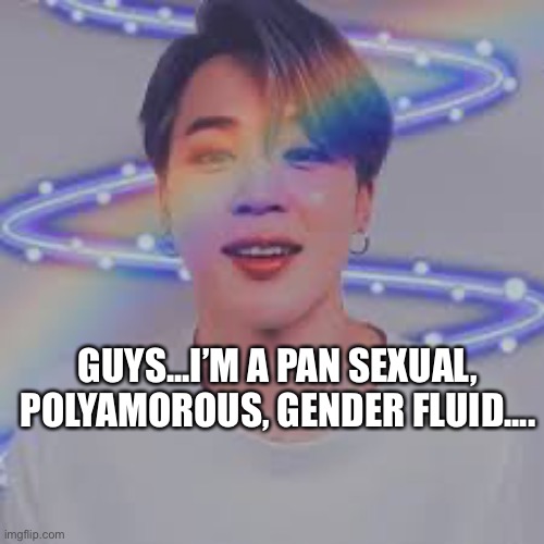 YEY | GUYS...I’M A PAN SEXUAL, POLYAMOROUS, GENDER FLUID.... | made w/ Imgflip meme maker