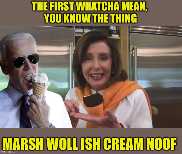 Biden-Pelosi Pre-debate Strategy Session | THE FIRST WHATCHA MEAN, 
YOU KNOW THE THING; MARSH WOLL ISH CREAM NOOF | image tagged in biden,pelosi,debate,trump | made w/ Imgflip meme maker