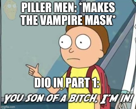 jojoke. | PILLER MEN: *MAKES THE VAMPIRE MASK*; DIO IN PART 1: | image tagged in you son of a bitch i'm in | made w/ Imgflip meme maker