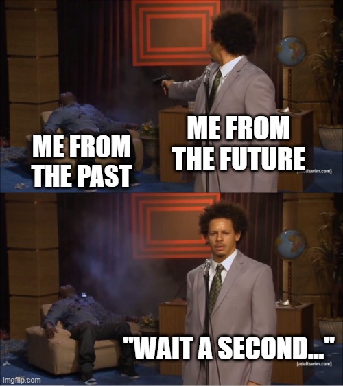 Oh, no | ME FROM THE FUTURE; ME FROM THE PAST; "WAIT A SECOND..." | image tagged in memes,who killed hannibal,wtf,timeline | made w/ Imgflip meme maker