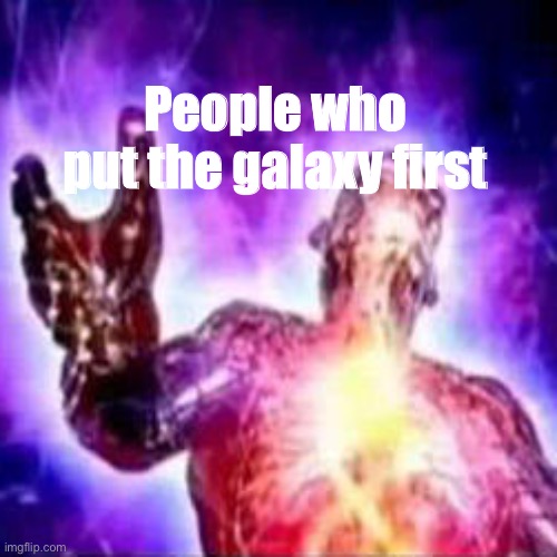 People who put the galaxy first | made w/ Imgflip meme maker