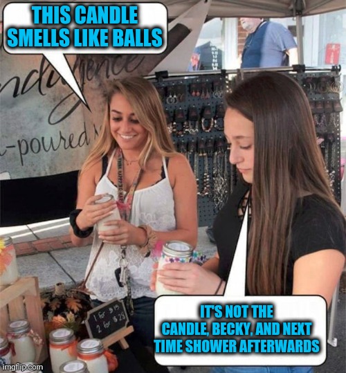 Becky's not so fresh | THIS CANDLE SMELLS LIKE BALLS; IT'S NOT THE CANDLE, BECKY, AND NEXT TIME SHOWER AFTERWARDS | image tagged in candles | made w/ Imgflip meme maker
