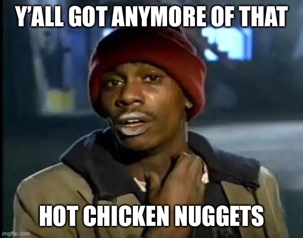 Y'all Got Any More Of That | Y’ALL GOT ANYMORE OF THAT; HOT CHICKEN NUGGETS | image tagged in memes,y'all got any more of that | made w/ Imgflip meme maker