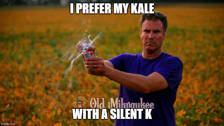 Kale whatnow? | I PREFER MY KALE; WITH A SILENT K | image tagged in will ferrell beer | made w/ Imgflip meme maker