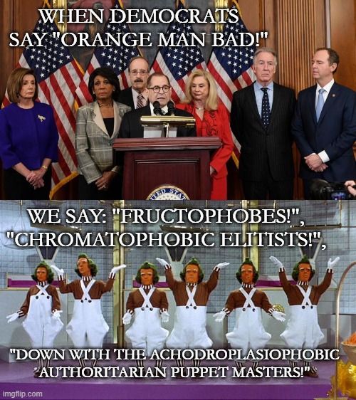 Big Words for All! | "DOWN WITH THE ACHODROPLASIOPHOBIC AUTHORITARIAN PUPPET MASTERS!" | image tagged in democrats,oompa loompa | made w/ Imgflip meme maker