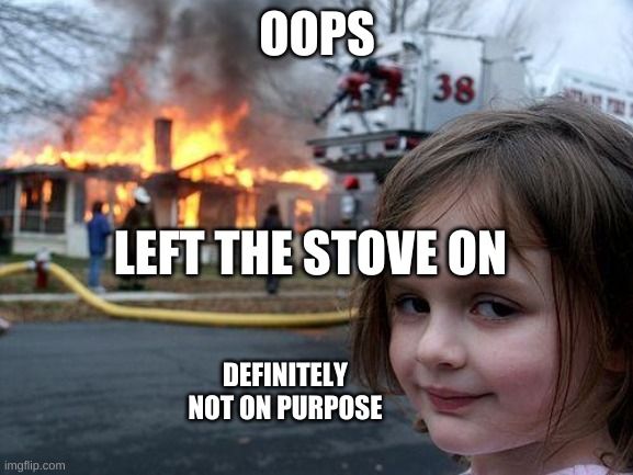 oops left the stove on | OOPS; LEFT THE STOVE ON; DEFINITELY NOT ON PURPOSE | image tagged in memes,disaster girl | made w/ Imgflip meme maker