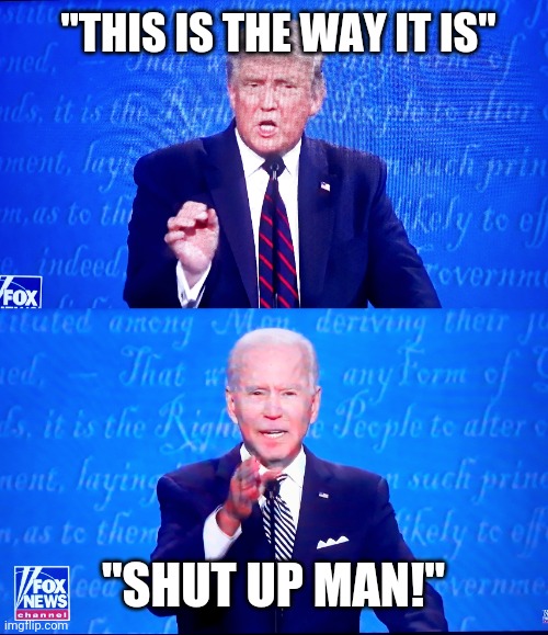 Republican Trump VS Democrat Biden Debate: Who Won? Who Lost. | "THIS IS THE WAY IT IS"; "SHUT UP MAN!" | image tagged in politics,trump,joe biden,election 2020,lolz | made w/ Imgflip meme maker