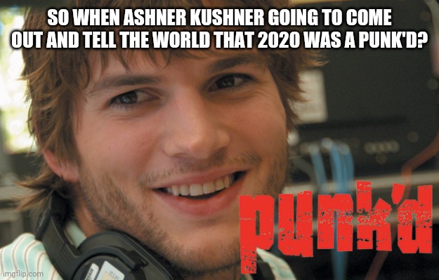 Punk'd | SO WHEN ASHNER KUSHNER GOING TO COME OUT AND TELL THE WORLD THAT 2020 WAS A PUNK'D? | image tagged in punk'd | made w/ Imgflip meme maker