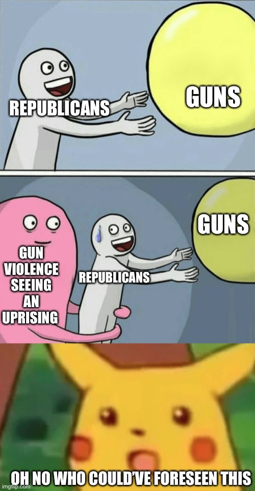 BuT MaH RiGhTs | GUNS; REPUBLICANS; GUNS; GUN VIOLENCE SEEING AN UPRISING; REPUBLICANS; OH NO WHO COULD’VE FORESEEN THIS | image tagged in memes,running away balloon | made w/ Imgflip meme maker