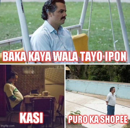 Sad Pablo Escobar Meme | BAKA KAYA WALA TAYO IPON; KASI; PURO KA SHOPEE | image tagged in memes,sad pablo escobar | made w/ Imgflip meme maker