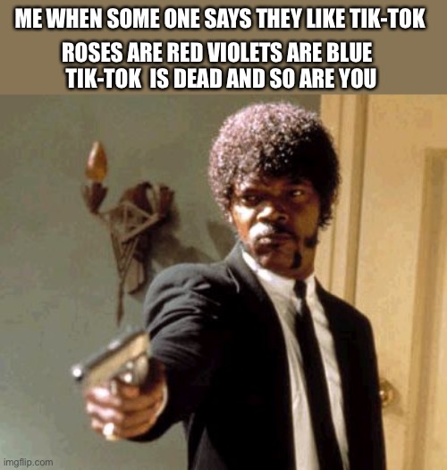 Say That Again I Dare You | ME WHEN SOME ONE SAYS THEY LIKE TIK-TOK; ROSES ARE RED VIOLETS ARE BLUE   TIK-TOK  IS DEAD AND SO ARE YOU | image tagged in memes,say that again i dare you | made w/ Imgflip meme maker