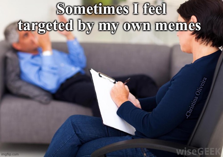 I feel targeted by my own memes | Sometimes I feel targeted by my own memes; -Christina Oliveira | image tagged in psychologist,memes,target,i know that feel bro,memers,depression | made w/ Imgflip meme maker
