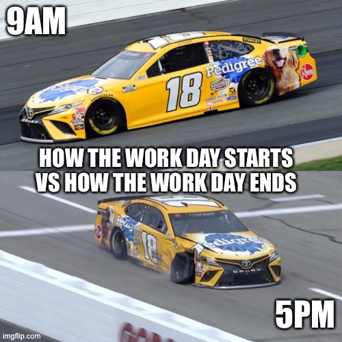 Life of An Essential Worker | HOW THE WORK DAY STARTS VS HOW THE WORK DAY ENDS | image tagged in nascar,racing | made w/ Imgflip meme maker