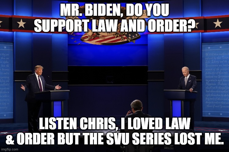  MR. BIDEN, DO YOU SUPPORT LAW AND ORDER? LISTEN CHRIS, I LOVED LAW & ORDER BUT THE SVU SERIES LOST ME. | image tagged in law and order | made w/ Imgflip meme maker