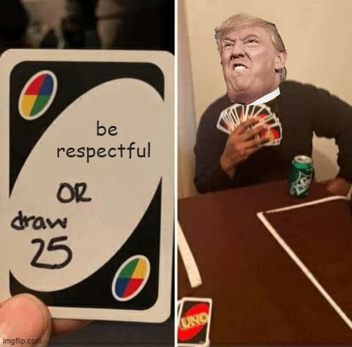 UNO Draw 25 Cards |  be respectful | image tagged in memes,uno draw 25 cards | made w/ Imgflip meme maker