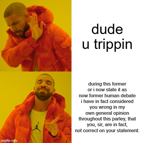 Drake Hotline Bling | dude u trippin; during this former or i now state it as now former human debate i have in fact considered you wrong in my own general opinion throughout this parley, that you, sir, are in fact, not correct on your statement. | image tagged in memes,drake hotline bling | made w/ Imgflip meme maker