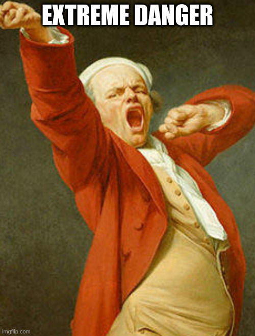 yawning joseph ducreux | EXTREME DANGER | image tagged in yawning joseph ducreux | made w/ Imgflip meme maker